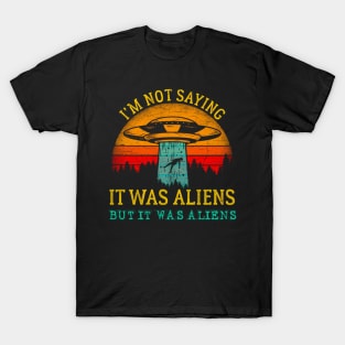 Im Not Saying It Was Aliens But It Was Aliens T-Shirt